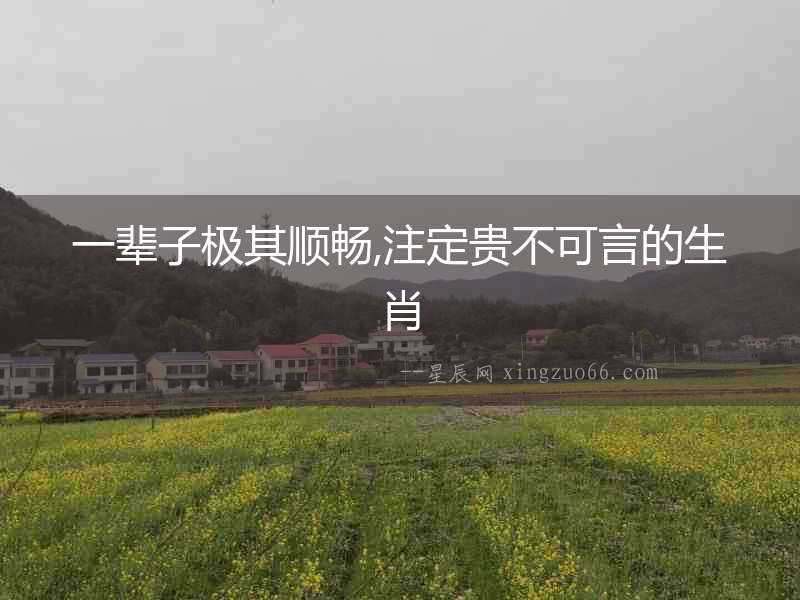 一輩子極其順暢,注定貴不可言的生肖