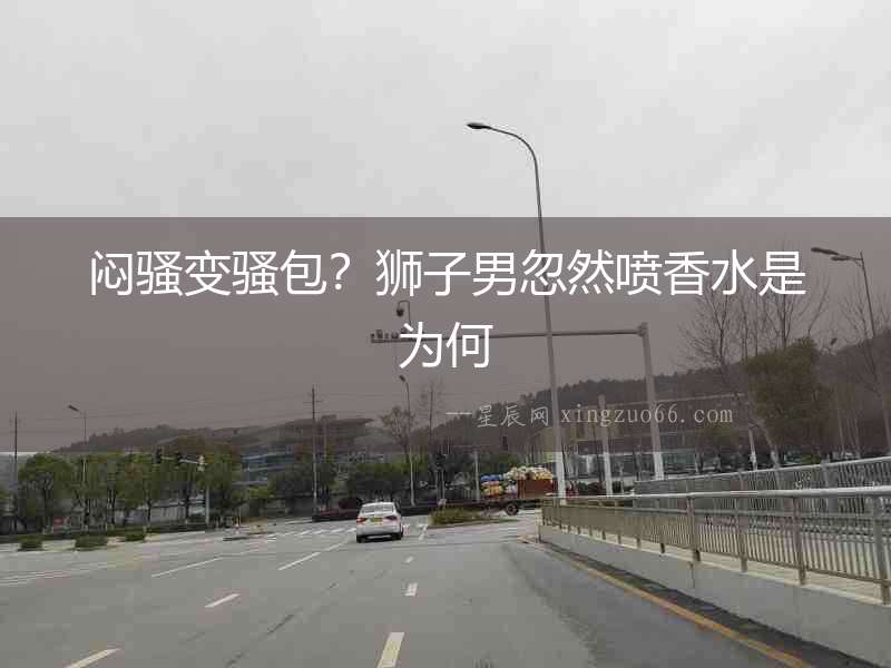悶騷變騷包？獅子男忽然噴香水是為何