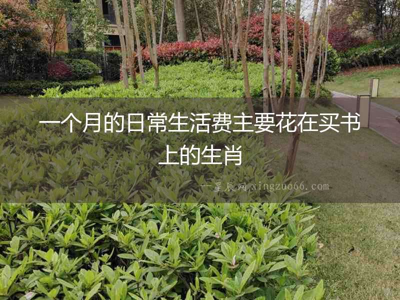 一個月的日常生活費(fèi)主要花在買書上的生肖