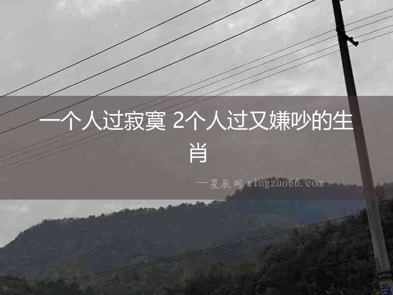 一個人過寂寞 2個人過又嫌吵的生肖