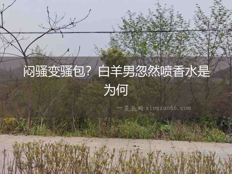 悶騷變騷包？白羊男忽然噴香水是為何