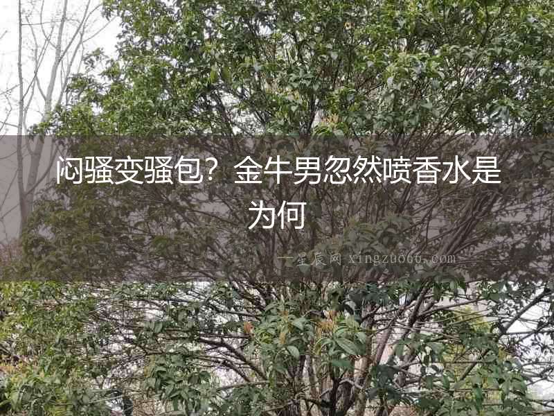 悶騷變騷包？金牛男忽然噴香水是為何