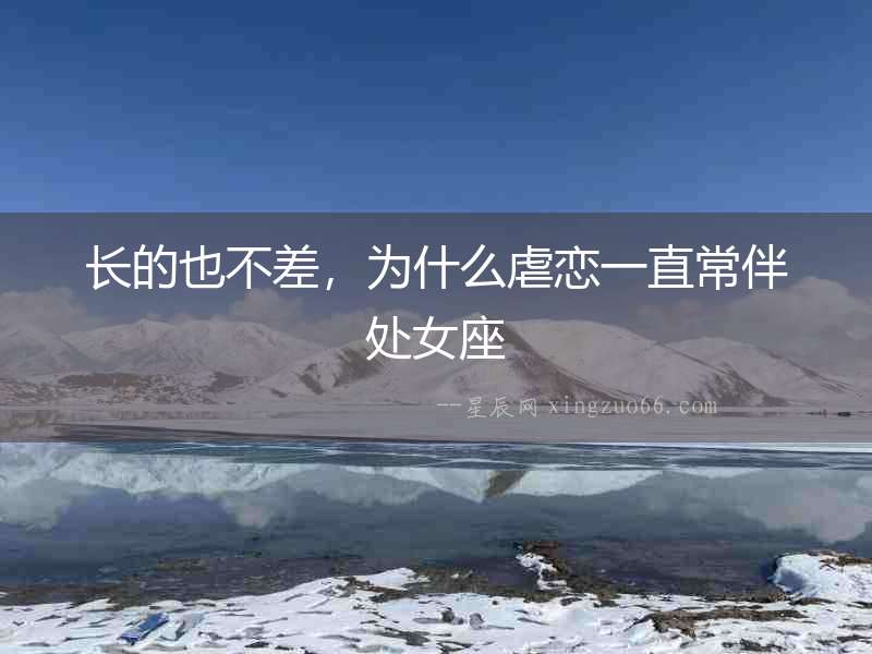 長的也不差，為什么虐戀一直常伴處女座