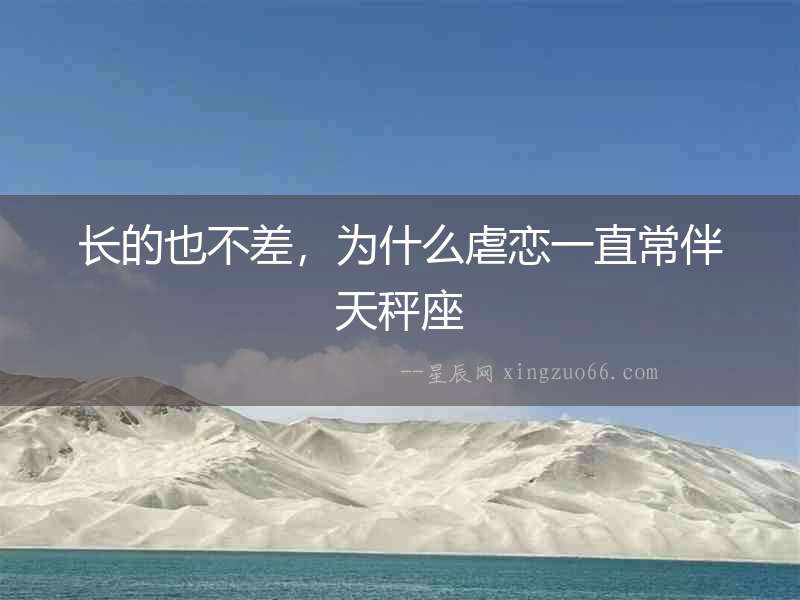 長的也不差，為什么虐戀一直常伴天秤座