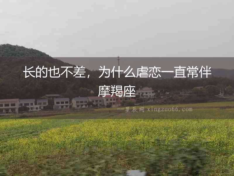 長的也不差，為什么虐戀一直常伴摩羯座