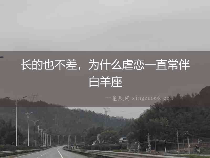 長(zhǎng)的也不差，為什么虐戀一直常伴白羊座