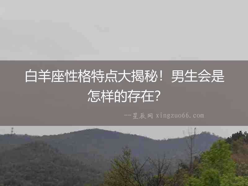 白羊座性格特點大揭秘！男生會是怎樣的存在？