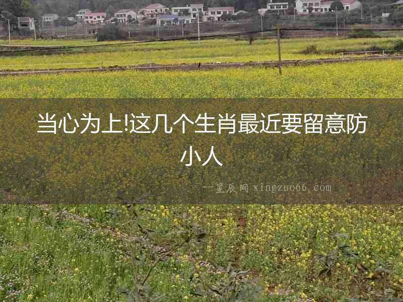 當(dāng)心為上!這幾個(gè)生肖最近要留意防小人