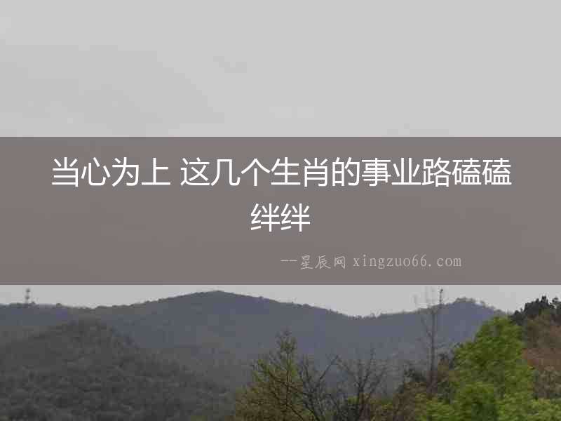 當心為上 這幾個生肖的事業路磕磕絆絆