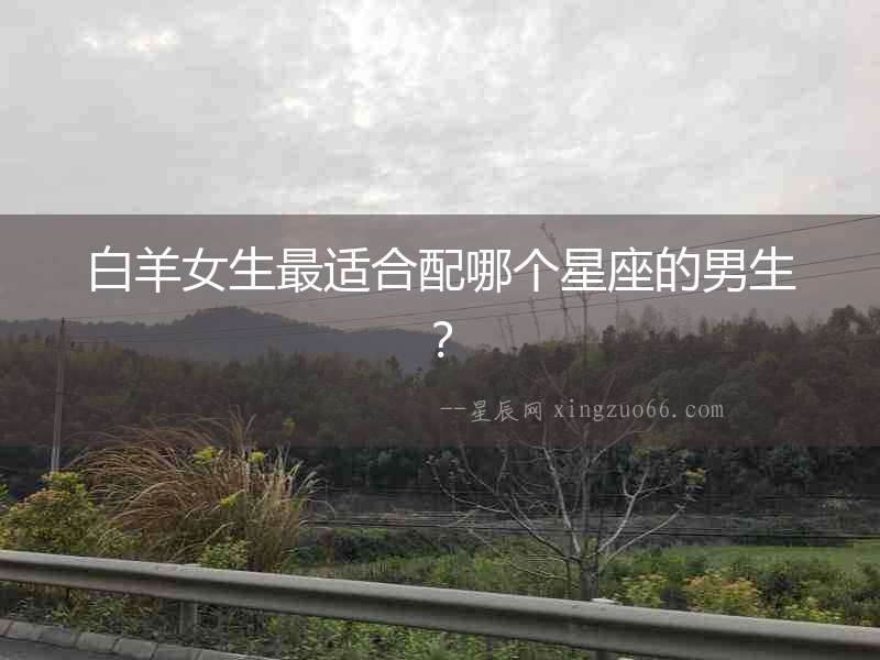 白羊女生最適合配哪個星座的男生？
