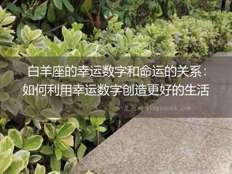 白羊座的幸運數字和命運的關系：如何利用幸運數字創造更好的生活