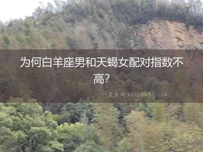 為何白羊座男和天蝎女配對指數(shù)不高？
