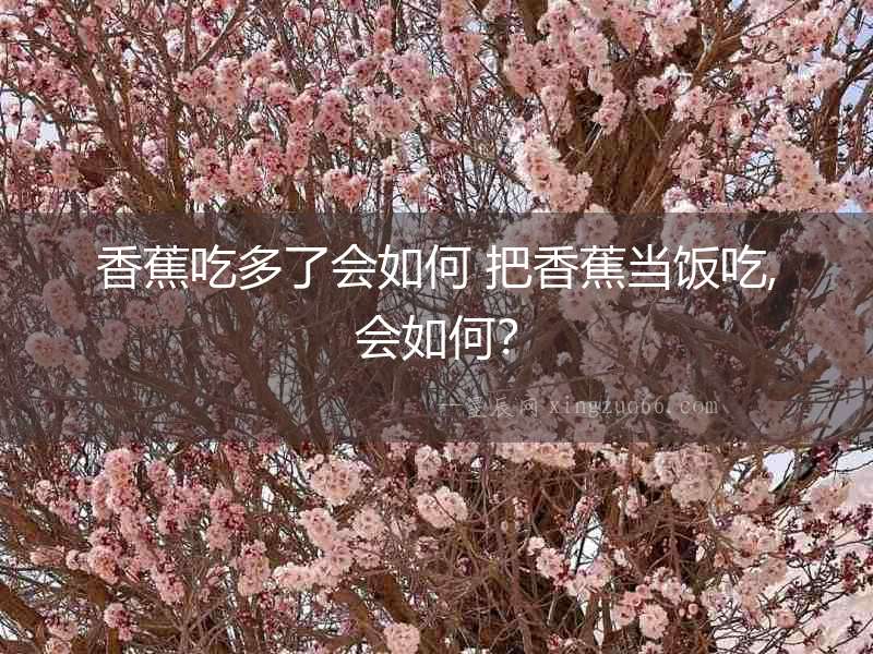 香蕉吃多了會如何 把香蕉當飯吃,會如何？