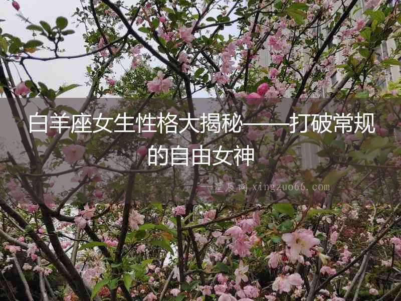 白羊座女生性格大揭秘——打破常規的自由女神