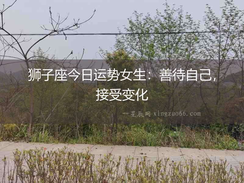 獅子座今日運勢女生：善待自己，接受變化