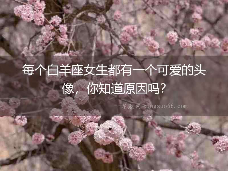每個白羊座女生都有一個可愛的頭像，你知道原因嗎？