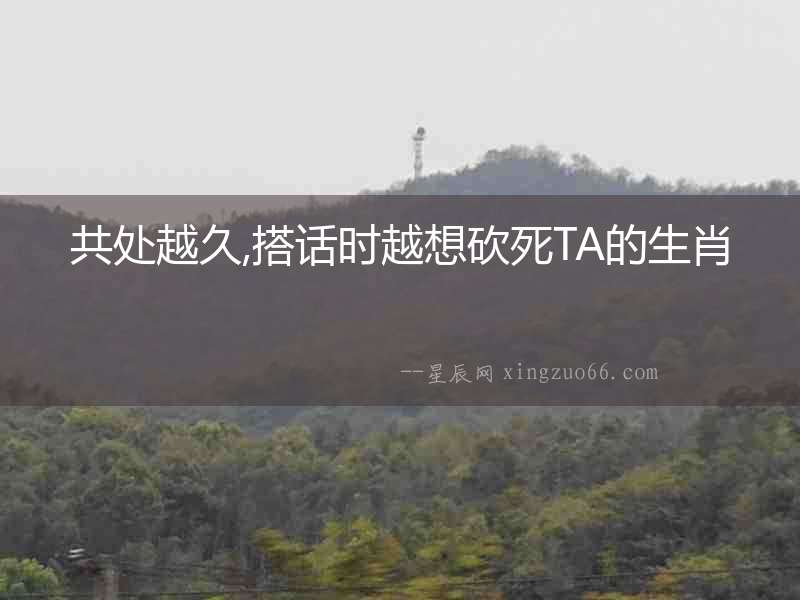 共處越久,搭話時越想砍死TA的生肖