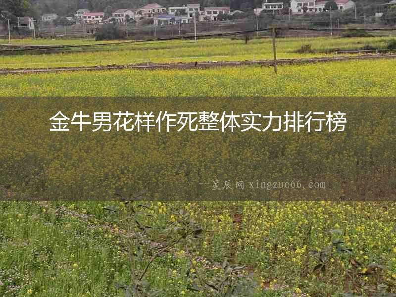 金牛男花樣作死整體實力排行榜