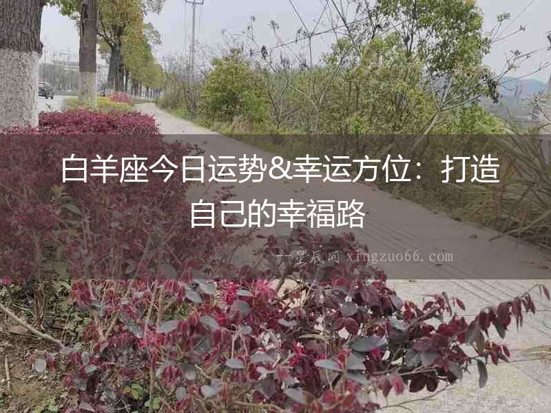  白羊座今日運勢&幸運方位：打造自己的幸福路