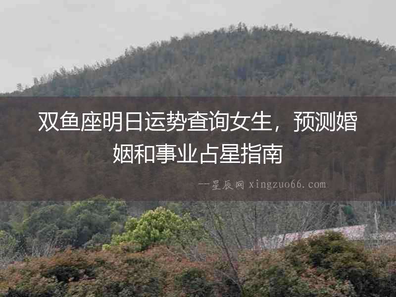 雙魚座明日運勢查詢女生，預測婚姻和事業(yè)占星指南