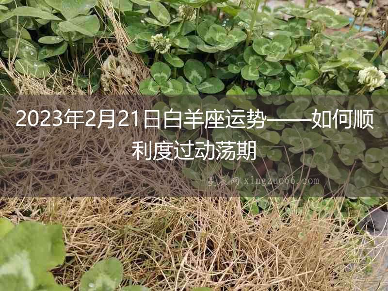 2023年2月21日白羊座運勢——如何順利度過動蕩期