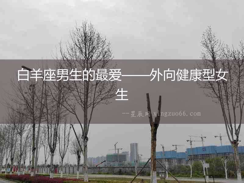 白羊座男生的最愛——外向健康型女生