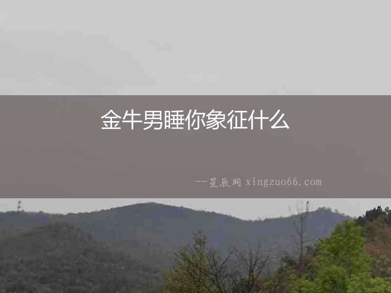 金牛男睡你象征什么