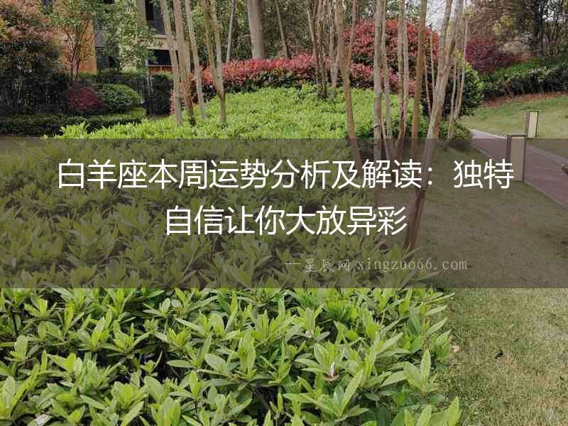 白羊座本周運勢分析及解讀：獨特自信讓你大放異彩