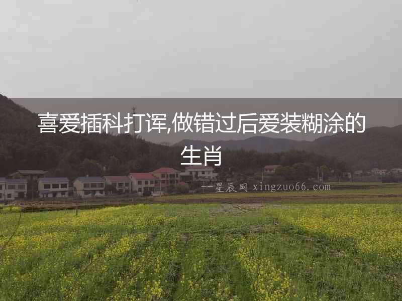 喜愛插科打諢,做錯過后愛裝糊涂的生肖