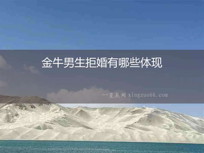 金牛男生拒婚有哪些體現(xiàn)