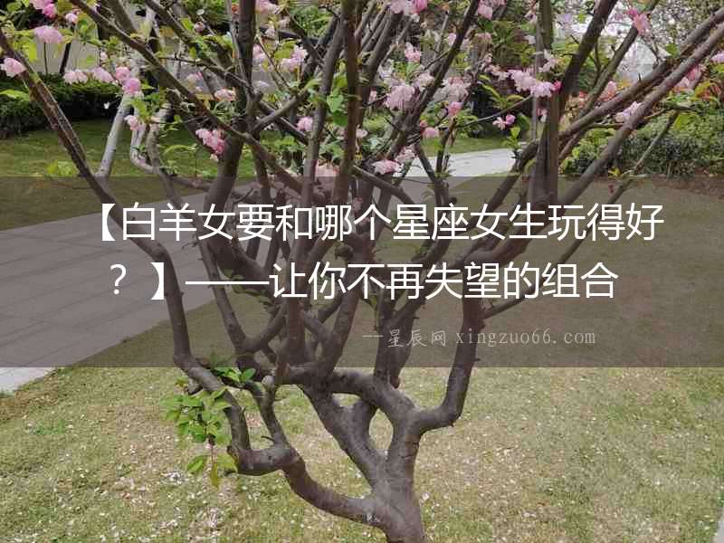【白羊女要和哪個星座女生玩得好？】——讓你不再失望的組合
