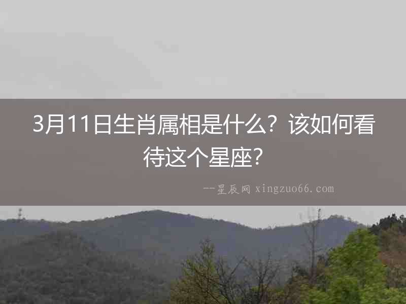 3月11日生肖屬相是什么？該如何看待這個星座？