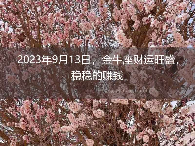 2023年9月13日，金牛座財運旺盛，穩穩的賺錢