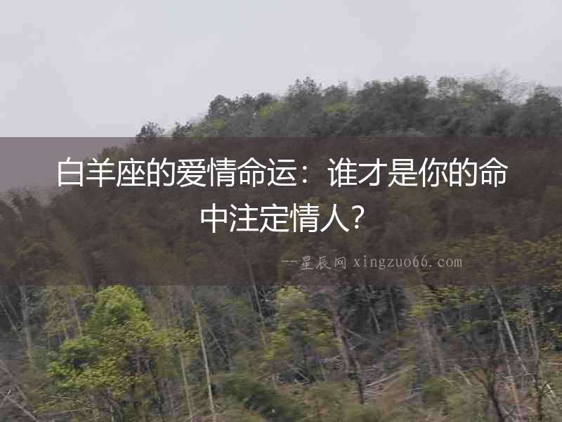 白羊座的愛情命運：誰才是你的命中注定情人？