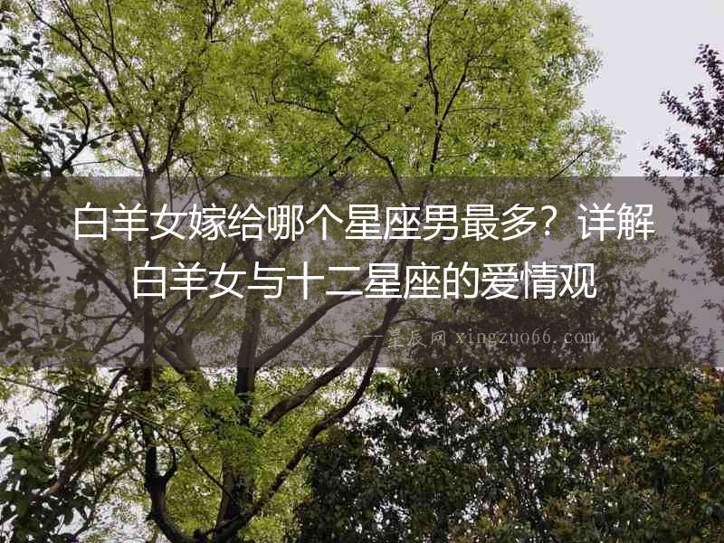 白羊女嫁給哪個星座男最多？詳解白羊女與十二星座的愛情觀