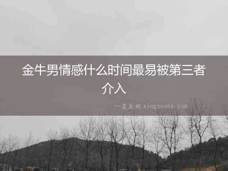 金牛男情感什么時間最易被第三者介入