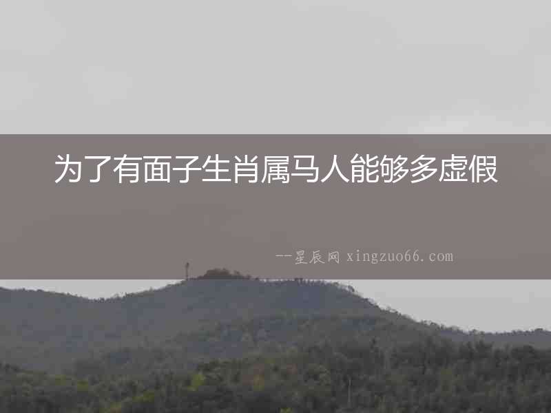 為了有面子生肖屬馬人能夠多虛假