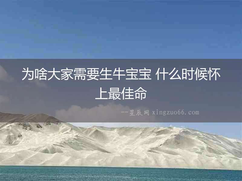 為啥大家需要生牛寶寶 什么時候懷上最佳命