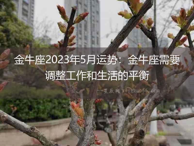 金牛座2023年5月運勢：金牛座需要調整工作和生活的平衡