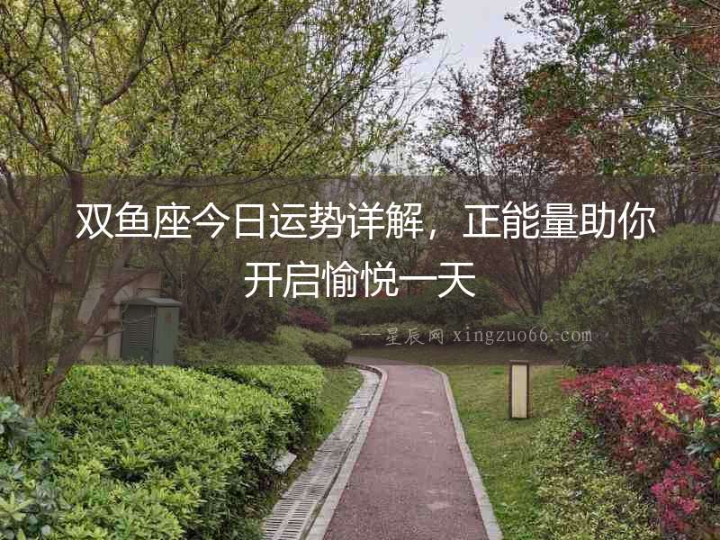  雙魚座今日運勢詳解，正能量助你開啟愉悅一天