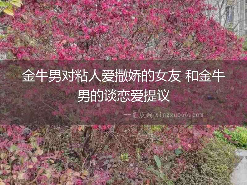 金牛男對粘人愛撒嬌的女友 和金牛男的談戀愛提議
