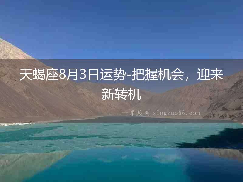 天蝎座8月3日運勢-把握機會，迎來新轉機