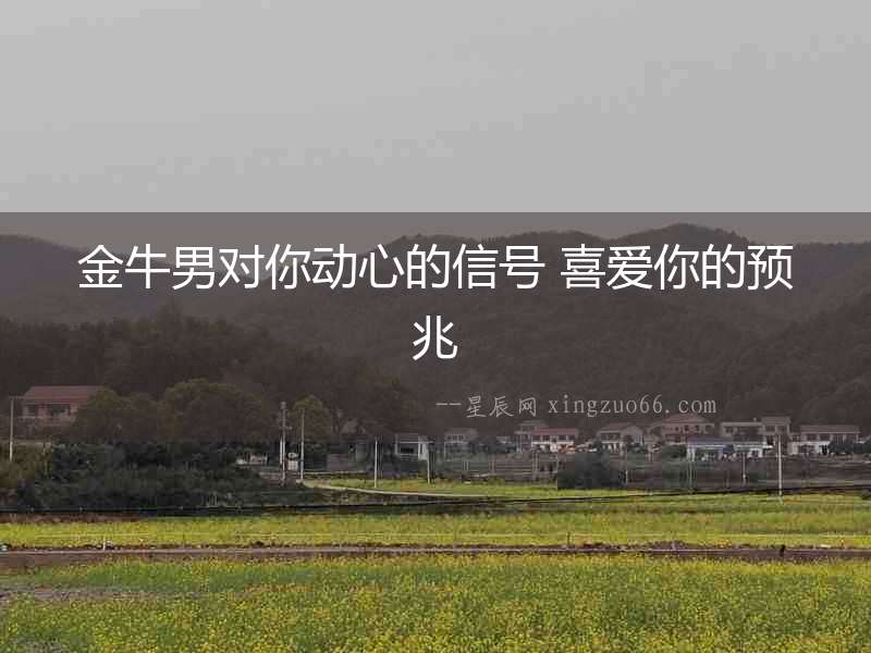 金牛男對你動心的信號 喜愛你的預兆