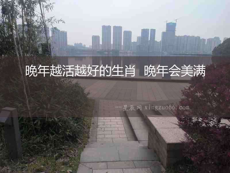 晚年越活越好的生肖  晚年會美滿