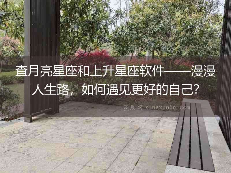 查月亮星座和上升星座軟件——漫漫人生路，如何遇見更好的自己？