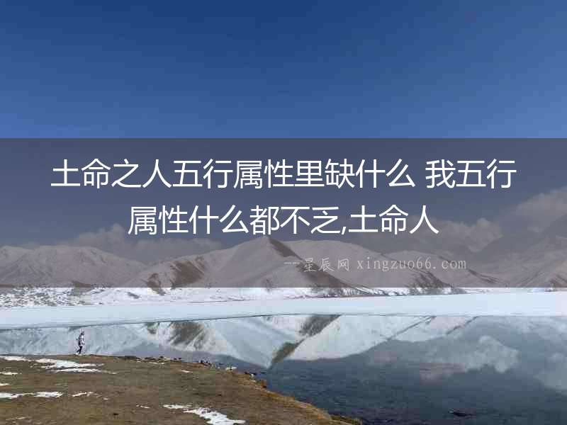 土命之人五行屬性里缺什么 我五行屬性什么都不乏,土命人