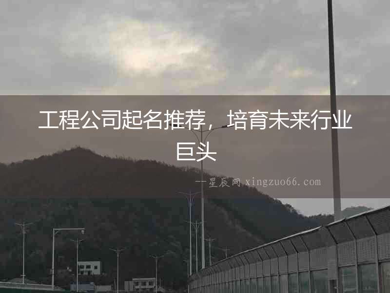 工程公司起名推薦，培育未來行業巨頭