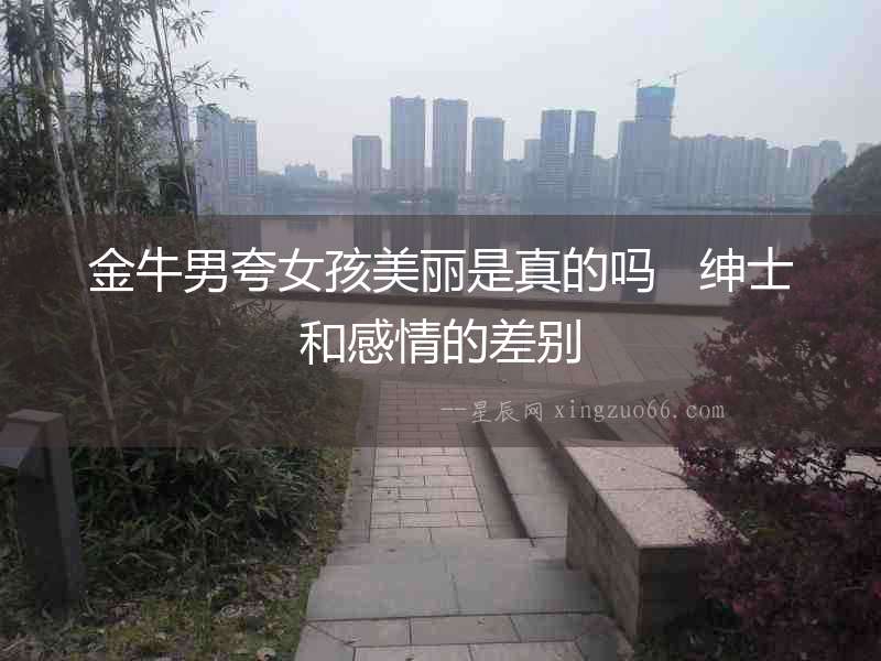 金牛男夸女孩美麗是真的嗎   紳士和感情的差別