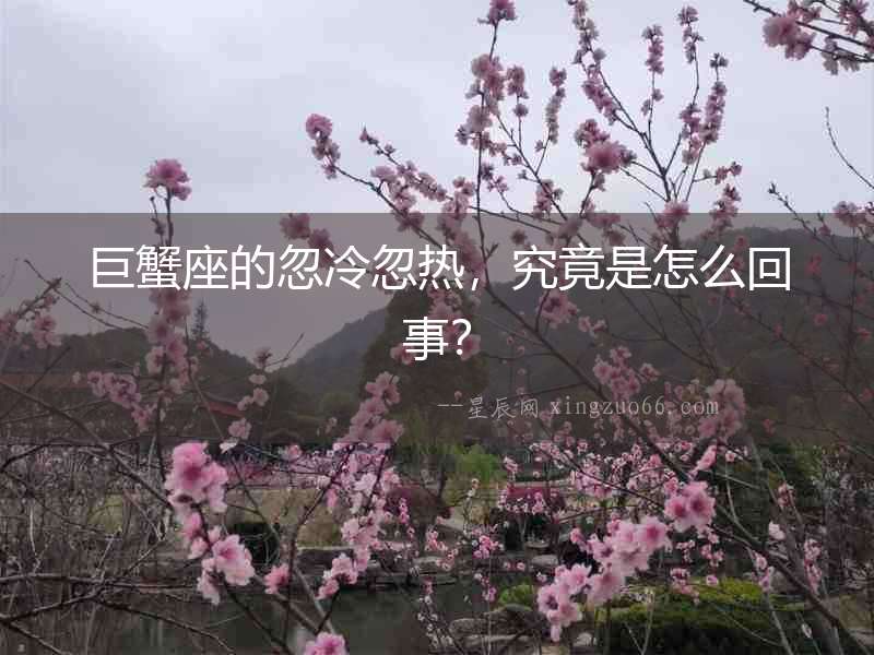 巨蟹座的忽冷忽熱，究竟是怎么回事？