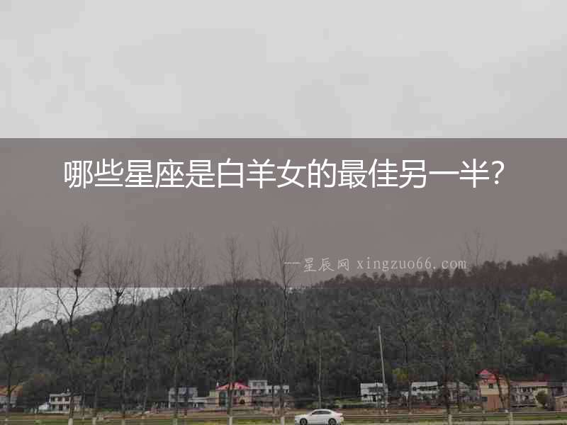 哪些星座是白羊女的最佳另一半？
